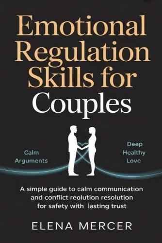 Emotional Regulation Skills For Couples: A Simple Guide to Calm Communication and Conflict Resolution for Safety with Lasting Trust
