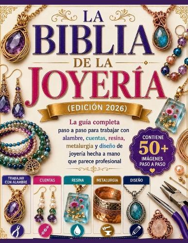 La Biblia de la Joyería (edición 2026): La guía completa paso a paso para trabajar con alambre, cuentas, resina, metalurgia y diseño de joyería hecha a mano que parece profesional