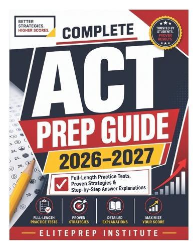 Complete ACT Prep Guide 2026-2027: Full-Length Practice Tests, Proven Strategies & Step-by-Step Answer Explanations