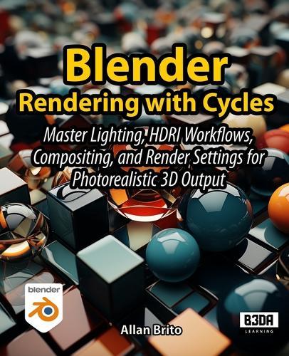 Blender Rendering with Cycles: Master Lighting, HDRI Workflows, Compositing, and Render Settings for Photorealistic 3D Output