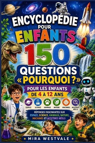 Encyclopédie pour enfants 150 questions Pourquoi ? pour les enfants de 4 à 12 ans: Réponses fascinantes sur espace, science, animaux, nature, machines et mystères réels