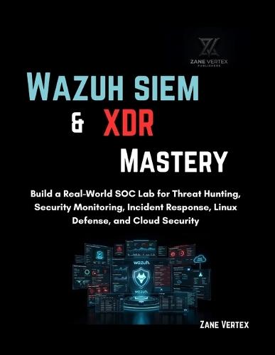 Wazuh SIEM & XDR Mastery: Build a Real-World SOC Lab for Threat Hunting, Security Monitoring, Incident Response, Linux Defense, and Cloud Security