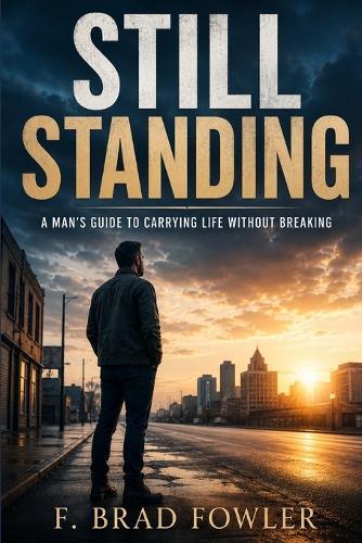 Still Standing: A Man's Guide to Carrying Life Without Breaking