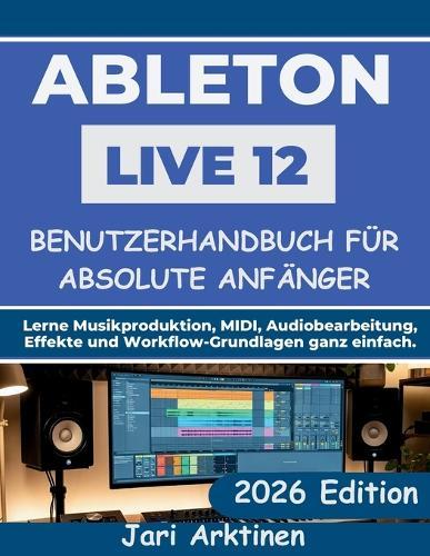 Ableton Live 12 Benutzerhandbuch Für Absolute Anfänger 2026: Lerne Musikproduktion, MIDI, Audiobearbeitung, Effekte und Workflow-Grundlagen ganz einfach.