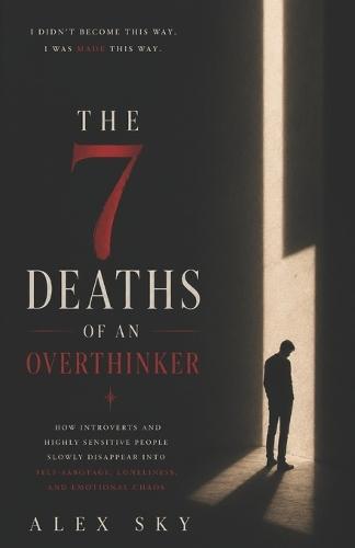 The 7 Deaths Of An Overthinker: How Introverts And Highly Sensitive People Slowly Disappear Into Self-Sabotage, Loneliness, And Emotional Chaos (The Calm Strength)