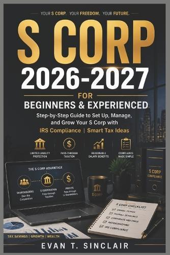S Corp 2026-2027 for Beginners & Experienced: Step-by-Step Guide to Set Up, Manage and Grow Your S Corp with IRS Compliance Smart Tax Ideas