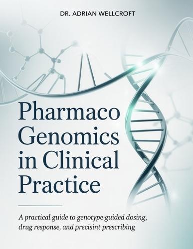 Pharmacogenomics in Clinical Practice: A Practical Guide to Genotype-Guided Dosing, Drug Response, and Precision Prescribing