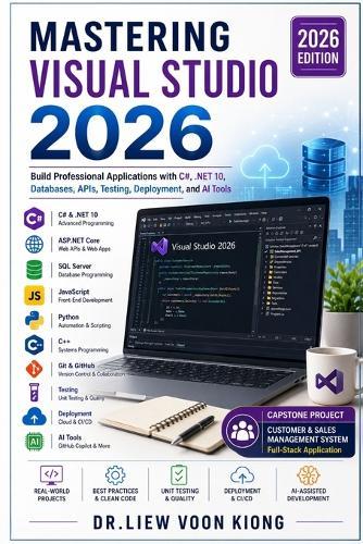 Mastering Visual Studio 2026: Build Professional Applications with C#, .NET 10, Databases, APIs, Testing, Deployment, and AI Tools