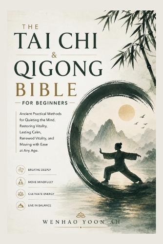 The Tai Chi & Qigong Bible for Beginners: Ancient Practical Methods for Quieting the Mind, Restoring Vitality, Lasting Calm, Renewed Vitality, and Moving with Ease at Any Age