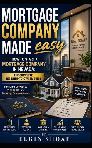 NV Mortgage Company Made Easy: How to Start a Mortgage Company in Nevada: The Complete Beginner-to-Owner Guide From Zero Knowledge to MLO, QE, and Mortgage Company Owner