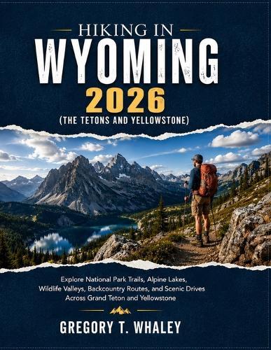 Hiking in Wyoming 2026: Explore National Park Trails, Alpine Lakes, Wildlife Valleys, Backcountry Routes, and Scenic Drives Across Grand Teton and Yellowstone
