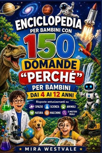 Enciclopedia per bambini con 150 domande ""Perché"" per bambini dai 4 ai 12 anni: Risposte entusiasmanti su spazio, scienza, animali, natura, macchine e misteri reali