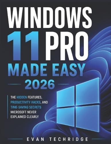 Windows 11 Pro made easy 2026: The Hidden Features, Productivity Hacks, and Time-Saving Secrets Microsoft Never Explained Clearly