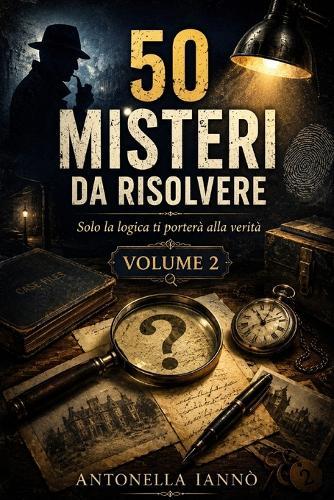 50 misteri da risolvere - Volume 2: Solo la logica ti porterà alla verità