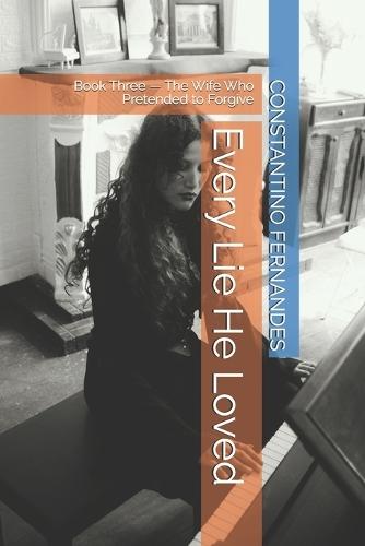 Every Lie He Loved: Book Three - The Wife Who Pretended to Forgive