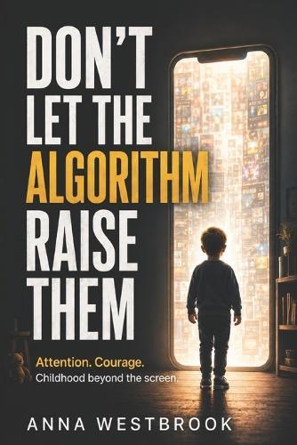 Don't Let the Algorithm Raise Them: Attention. Courage. Childhood beyond the screen.