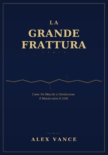 La Grande Frattura: Geopolitica del 2100: la fine della globalizzazione e la nuova architettura del potere mondiale