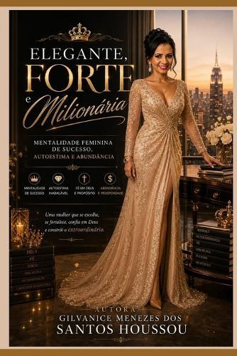 Elegante, Forte E Milionária: Mentalidade Feminina de Sucesso, Autoestima e Abundância Sem perder a fé em Deus