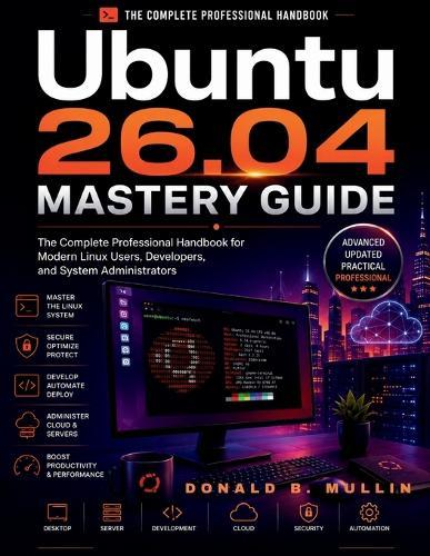 Ubuntu 26.04 Mastery Guide: The Complete Professional Handbook for Modern Linux Users, Developers, and System Administrators