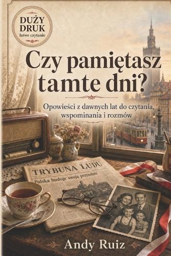 Czy pamiętasz tamte dni?: Opowieści z historii Polski dla seniorów Książka dużym drukiem Krótkie teksty do czytania, wspominania i rozmów Prezent dla mamy, taty, babci i dziadka