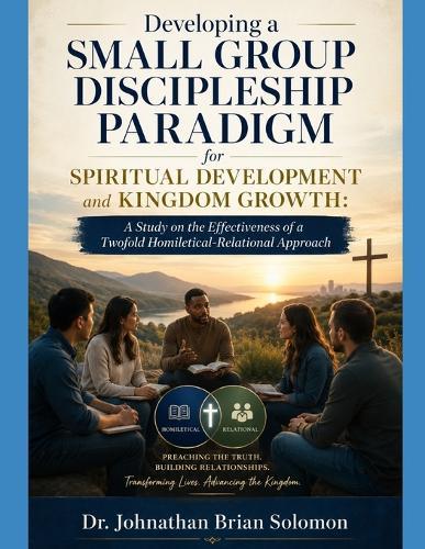 Developing a Small Group Discipleship Paradigm for Spiritual Development and Kingdom Growth: A Study on the Effectiveness of a Twofold Homiletical-Relational Approach