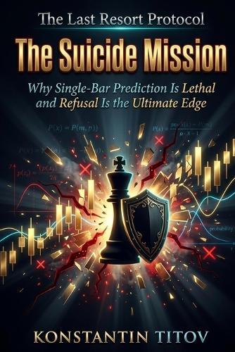 The Suicide Mission: Why Single-Bar Prediction Is Lethal and Refusal Is the Ultimate Edge