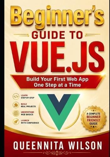 Beginner's Guide to Vue.js: Build Your First Web App One Step at a Time.