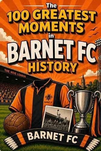 The 100 Greatest Moments in Barnet FC History