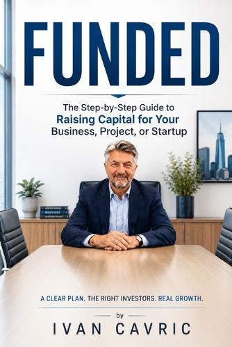 Funded: The Step-by-Step Guide to Raising Capital for Your Business, Project, or Startup