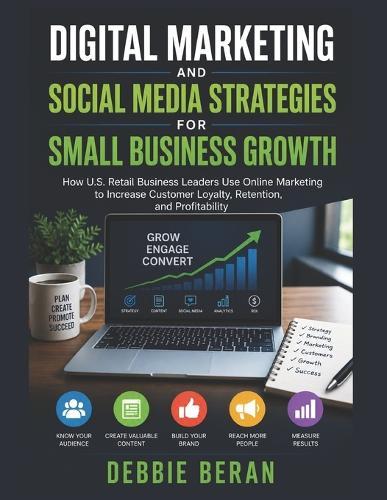 Digital Marketing and Social Media Strategies for Small Business Growth: How U.S. Retail Business Leaders Use Online Marketing to Increase Customer Loyalty, Retention, and Profitability