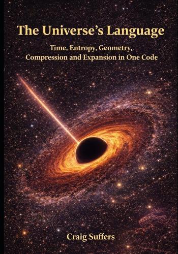 The Universe's Language: Time, Entropy, Geometry, Compression, and Expansion in One Code