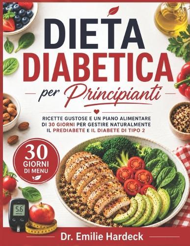 Dieta Diabetica per Principianti: Ricette Gustose e un Piano Alimentare di 30 Giorni per Gestire Naturalmente il Prediabete e il Diabete di Tipo 2