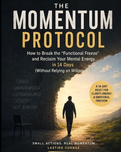 The Momentum Protocol: How to Break the ""Functional Freeze"" and Reclaim Your Mental Energy in 14 Days (Without Relying on Willpower).
