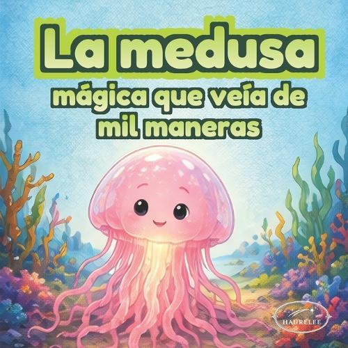 La medusa mágica que veía de mil maneras: Un cuento infantil ilustrado sobre cambiar de perspectiva, empatía y confianza para niños de 3 a 6 años