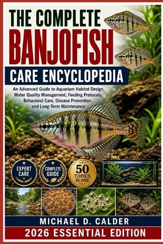 The Complete Banjofish Care Encyclopedia: An Advanced Guide to Aquarium Habitat Design, Water Quality Management, Feeding Protocols, Behavioral Care, Disease Prevention, and Long-Term Maintenance