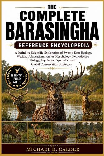The Complete Barasingha Reference Encyclopedia: A Definitive Scientific Exploration of Swamp Deer Ecology, Wetland Adaptations, Antler Morphology, Reproductive Biology, Population Dynamics, and Global Conservation Strategies