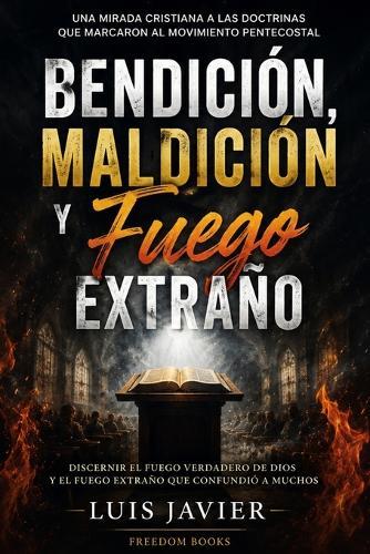 Bendición, Maldición y Fuego Extraño: Una mirada cristiana a las doctrinas que marcaron al movimiento pentecostal