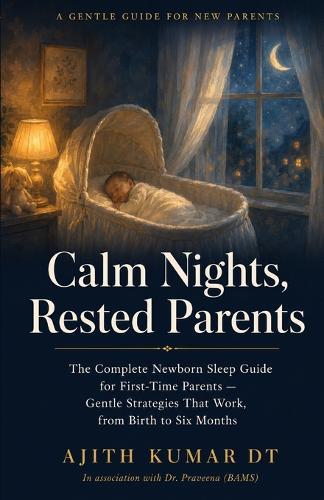 Calm Nights, Rested Parents: The Complete Newborn Sleep Guide for First-Time Parents - Gentle Strategies That Work, from Birth to Six Months