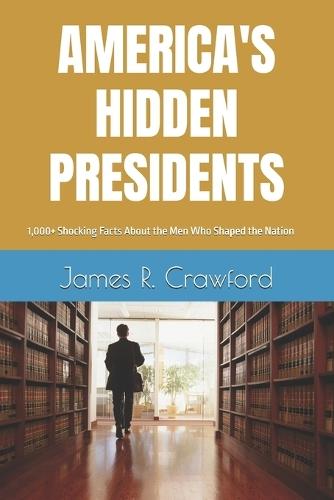 America's Hidden Presidents: 1,000+ Shocking Facts About the Men Who Shaped the Nation