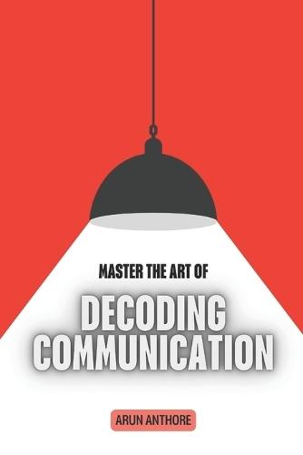 Master the Art of Decoding Communication: Understanding Hidden Meanings in Everyday Conversations Decoding Offline and Online Communication The Psychology Behind Words, Tone, and Gestures