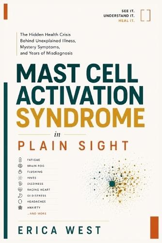 Mast Cell Activation Syndrome in Plain Sight: The Hidden Health Crisis Behind Unexplained Illness, Mystery Symptoms, and Years of Misdiagnosis