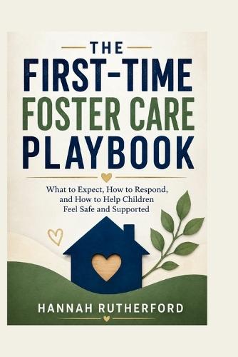 The First-Time Foster Care Playbook: What to Expect, How to Respond, and How to Help Children Feel Safe and Supported