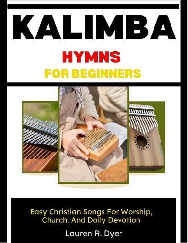 Kalimba Hymns For Beginners: Easy Christian Songs For Worship, Church, And Daily Devotion: Simple Number Notation, Step-By-Step Lessons, And 30 Easy Hymn Melodies For Relaxing Worship Practice