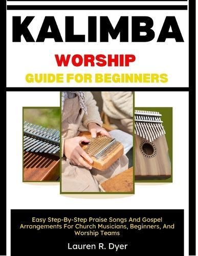 Kalimba Worship Guide For Beginners: Easy Step-By-Step Praise Songs And Gospel Arrangements For Church Musicians, Beginners, And Worship Teams