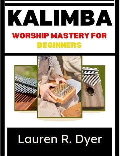 Kalimba Worship Mastery For Beginners: A Step-By-Step Guide To Fingerstyle Techniques, Worship Songs, And Confident Church Performance
