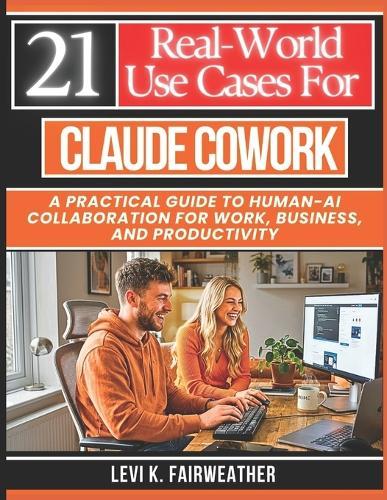 21 Real-World Use Cases for Claude Cowork: A Practical Guide to Human-AI Collaboration for Work, Business, and Productivity