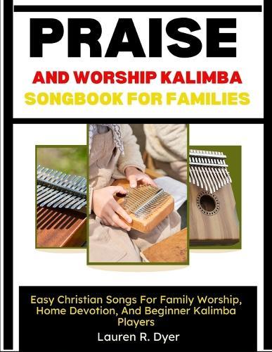 Praise And Worship Kalimba Songbook For Families: Easy Christian Songs For Family Worship, Home Devotion, And Beginner Kalimba Players