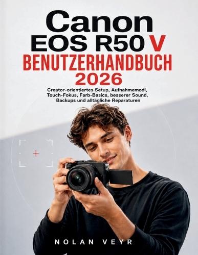 Canon EOS R50 V BENUTZERHANDBUCH 2026: Creator-orientiertes Setup, Aufnahmemodi, Touch-Fokus, Farb-Basics, besserer Sound, Backups und alltägliche Reparaturen