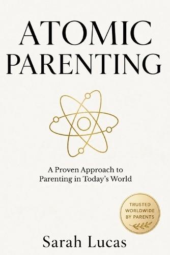 Atomic Parenting: A Proven Approach to Parenting in Today's World