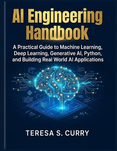 AI Engineering Handbook: A Practical Guide to Machine Learning, Deep Learning, Generative AI, Python, and Building Real World AI Applications .